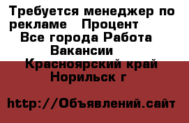 Требуется менеджер по рекламе › Процент ­ 50 - Все города Работа » Вакансии   . Красноярский край,Норильск г.